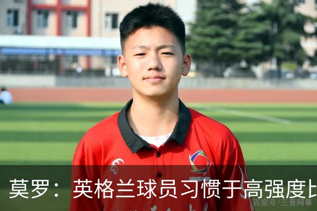 莫罗：英格兰球员习惯于高强度比赛，有很多球员能决定比赛
